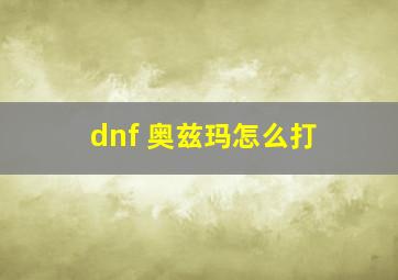 dnf 奥兹玛怎么打